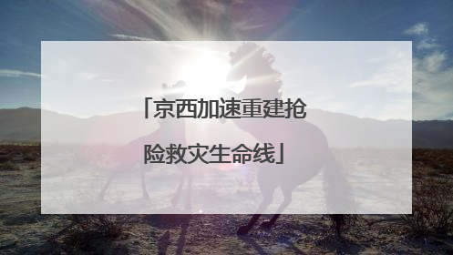 京西加速重建抢险救灾生命线