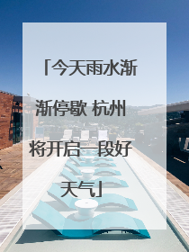 今天雨水渐渐停歇 杭州将开启一段好天气