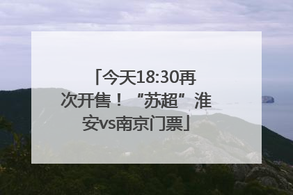 今天18:30再次开售！“苏超”淮安vs南京门票