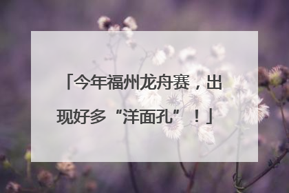 今年福州龙舟赛，出现好多“洋面孔”！