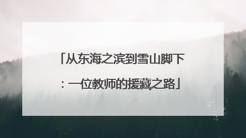 从东海之滨到雪山脚下：一位教师的援藏之路
