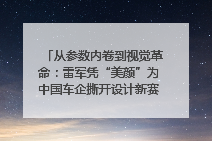 从参数内卷到视觉革命：雷军凭“美颜”为中国车企撕开设计新赛道｜封面车评