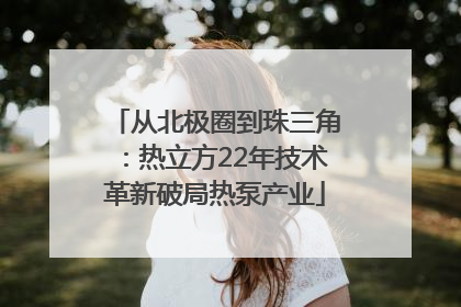 从北极圈到珠三角：热立方22年技术革新破局热泵产业