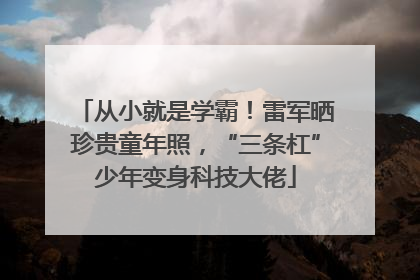 从小就是学霸！雷军晒珍贵童年照，“三条杠”少年变身科技大佬