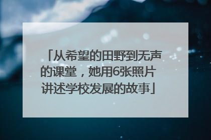 从希望的田野到无声的课堂，她用6张照片讲述学校发展的故事