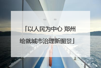 以人民为中心 郑州绘就城市治理新图景