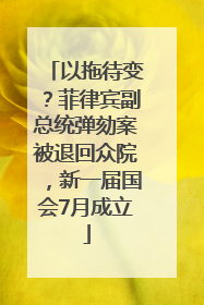 以拖待变？菲律宾副总统弹劾案被退回众院，新一届国会7月成立
