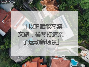 以IP赋能琴澳文旅，横琴打造亲子运动新场景