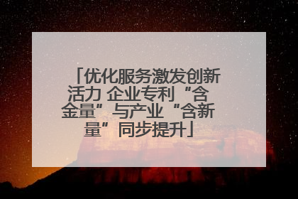 优化服务激发创新活力 企业专利“含金量”与产业“含新量”同步提升