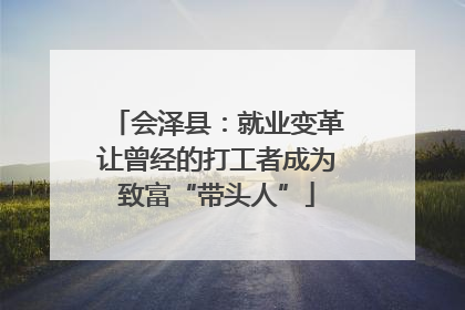 会泽县：就业变革让曾经的打工者成为致富“带头人”