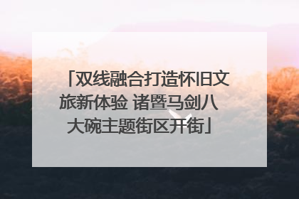 双线融合打造怀旧文旅新体验 诸暨马剑八大碗主题街区开街
