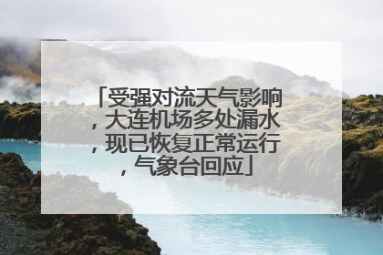 受强对流天气影响，大连机场多处漏水，现已恢复正常运行，气象台回应