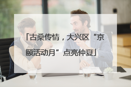 古桑传情，大兴区“京颐活动月”点亮仲夏