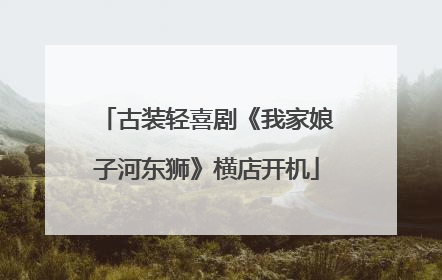 古装轻喜剧《我家娘子河东狮》横店开机