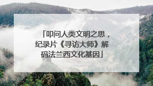 叩问人类文明之思，纪录片《寻访大师》解码法兰西文化基因