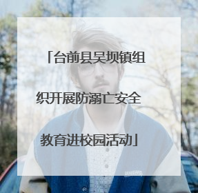台前县吴坝镇组织开展防溺亡安全教育进校园活动