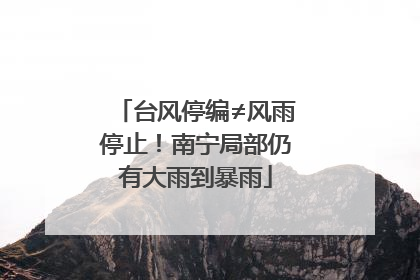 台风停编≠风雨停止！南宁局部仍有大雨到暴雨