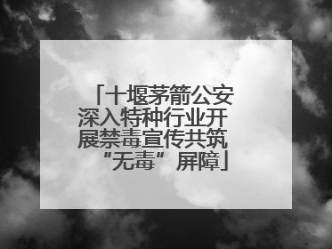 十堰茅箭公安深入特种行业开展禁毒宣传共筑“无毒”屏障