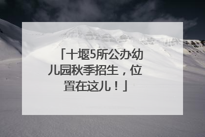 十堰5所公办幼儿园秋季招生，位置在这儿！