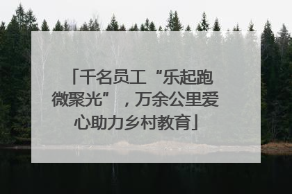 千名员工“乐起跑 微聚光”，万余公里爱心助力乡村教育