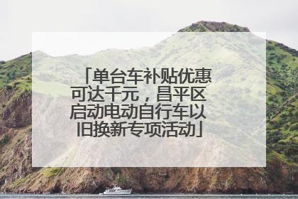 单台车补贴优惠可达千元，昌平区启动电动自行车以旧换新专项活动