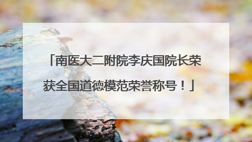 南医大二附院李庆国院长荣获全国道德模范荣誉称号！
