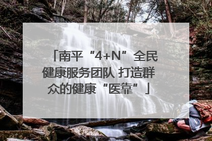 南平“4+N”全民健康服务团队 打造群众的健康“医靠”