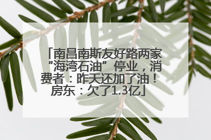 南昌南斯友好路两家“海湾石油”停业，消费者：昨天还加了油！房东：欠了1.3亿