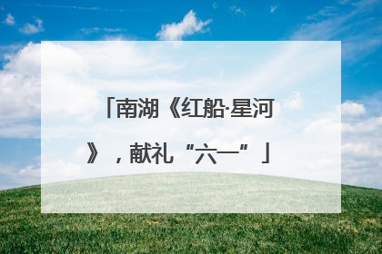 南湖《红船·星河》，献礼“六一”