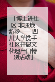 博士进社区 非遗焕新彩——四川大学携手社区开展文化遗产日特别活动