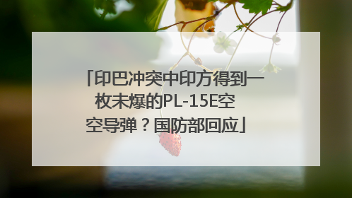 印巴冲突中印方得到一枚未爆的PL-15E空空导弹？国防部回应
