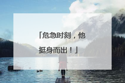 危急时刻，他挺身而出！