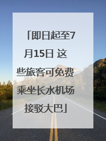 即日起至7月15日 这些旅客可免费乘坐长水机场接驳大巴