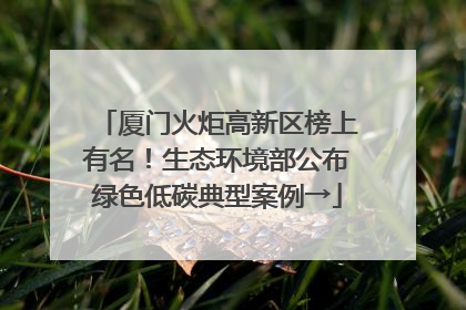 厦门火炬高新区榜上有名！生态环境部公布绿色低碳典型案例→