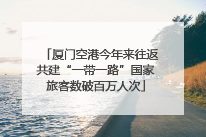 厦门空港今年来往返共建“一带一路”国家旅客数破百万人次
