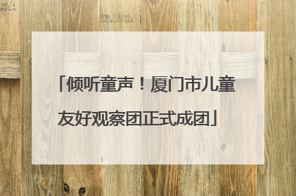 倾听童声！厦门市儿童友好观察团正式成团
