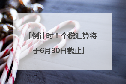 倒计时！个税汇算将于6月30日截止