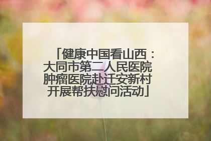 健康中国看山西：大同市第二人民医院肿瘤医院赴迁安新村开展帮扶慰问活动