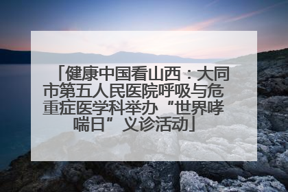健康中国看山西：大同市第五人民医院呼吸与危重症医学科举办“世界哮喘日”义诊活动