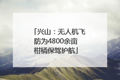 兴山：无人机飞防为4800余亩柑橘保驾护航