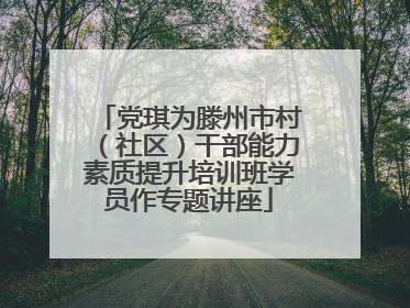 党琪为滕州市村（社区）干部能力素质提升培训班学员作专题讲座
