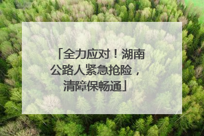 全力应对！湖南公路人紧急抢险，清障保畅通