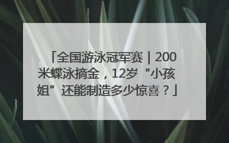 全国游泳冠军赛｜200米蝶泳摘金，12岁“小孩姐”还能制造多少惊喜？