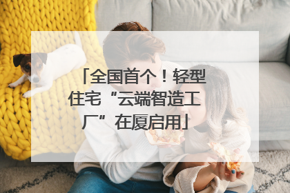 全国首个！轻型住宅“云端智造工厂”在厦启用