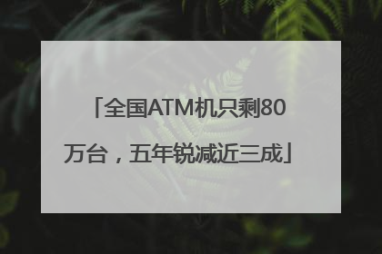 全国ATM机只剩80万台，五年锐减近三成
