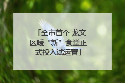 全市首个 龙文区暖“新”食堂正式投入试运营
