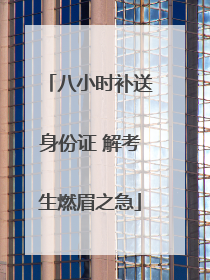 八小时补送身份证 解考生燃眉之急