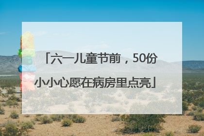 六一儿童节前，50份小小心愿在病房里点亮