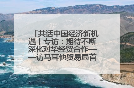 共话中国经济新机遇丨专访：期待不断深化对华经贸合作——访马耳他贸易局首席执行官布蒂吉格