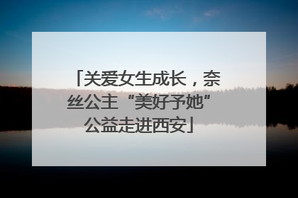关爱女生成长，奈丝公主“美好予她”公益走进西安